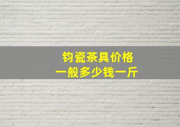 钧瓷茶具价格一般多少钱一斤