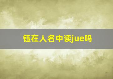 钰在人名中读jue吗