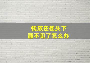 钱放在枕头下面不见了怎么办