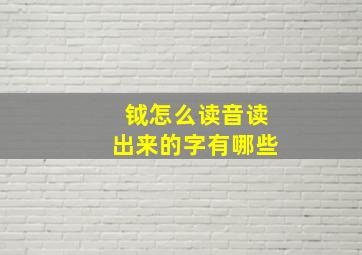 钺怎么读音读出来的字有哪些