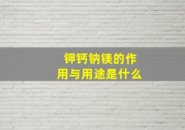 钾钙钠镁的作用与用途是什么