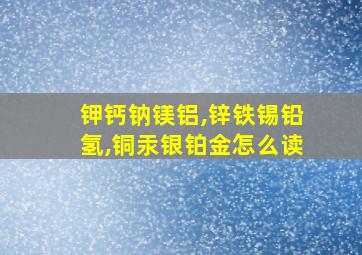 钾钙钠镁铝,锌铁锡铅氢,铜汞银铂金怎么读