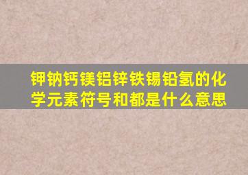 钾钠钙镁铝锌铁锡铅氢的化学元素符号和都是什么意思