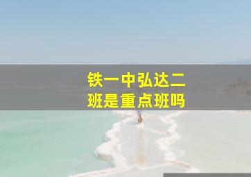 铁一中弘达二班是重点班吗