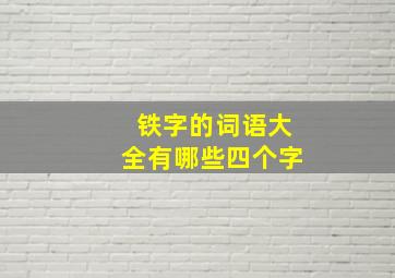 铁字的词语大全有哪些四个字