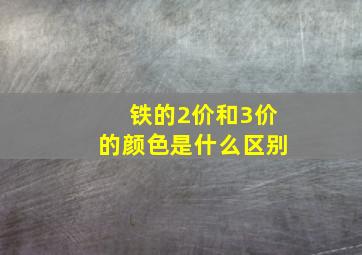 铁的2价和3价的颜色是什么区别