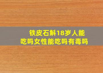 铁皮石斛18岁人能吃吗女性能吃吗有毒吗