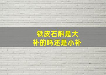 铁皮石斛是大补的吗还是小补