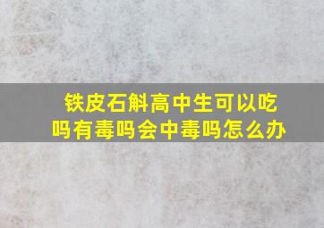 铁皮石斛高中生可以吃吗有毒吗会中毒吗怎么办