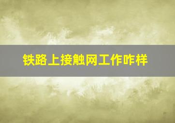 铁路上接触网工作咋样