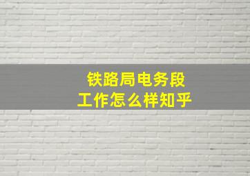 铁路局电务段工作怎么样知乎