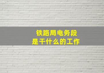 铁路局电务段是干什么的工作