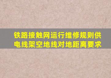 铁路接触网运行维修规则供电线架空地线对地距离要求