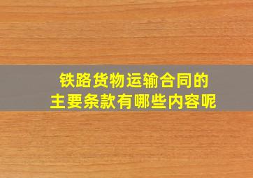 铁路货物运输合同的主要条款有哪些内容呢