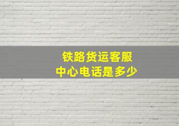 铁路货运客服中心电话是多少