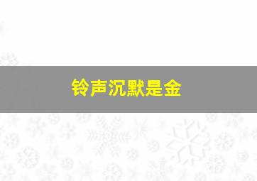 铃声沉默是金