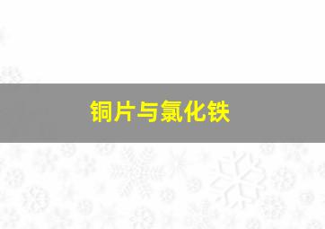 铜片与氯化铁