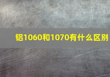 铝1060和1070有什么区别