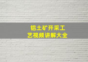 铝土矿开采工艺视频讲解大全