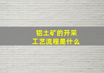 铝土矿的开采工艺流程是什么