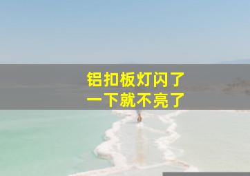 铝扣板灯闪了一下就不亮了