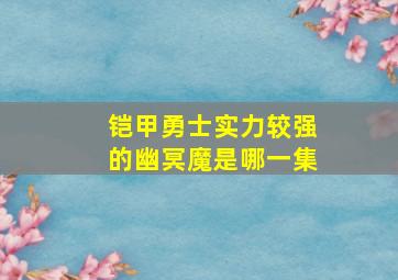 铠甲勇士实力较强的幽冥魔是哪一集