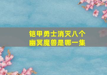 铠甲勇士消灭八个幽冥魔兽是哪一集