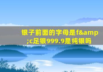 银子前面的字母是f&c足银999.9是纯银吗