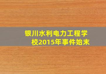 银川水利电力工程学校2015年事件始末