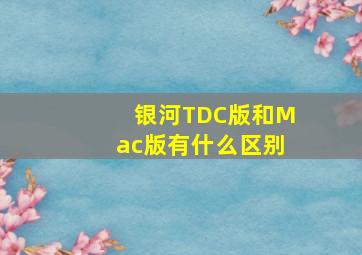 银河TDC版和Mac版有什么区别