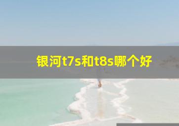 银河t7s和t8s哪个好