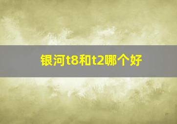 银河t8和t2哪个好