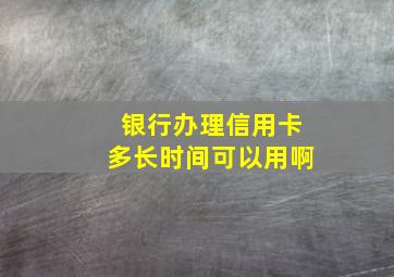 银行办理信用卡多长时间可以用啊