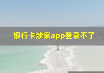 银行卡涉案app登录不了