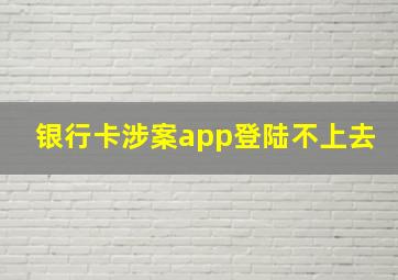 银行卡涉案app登陆不上去