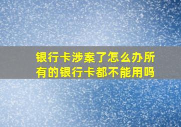 银行卡涉案了怎么办所有的银行卡都不能用吗