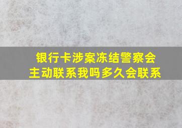 银行卡涉案冻结警察会主动联系我吗多久会联系