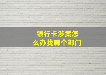 银行卡涉案怎么办找哪个部门