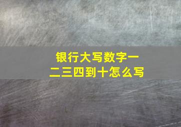 银行大写数字一二三四到十怎么写