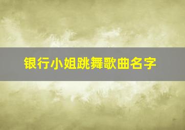 银行小姐跳舞歌曲名字