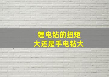 锂电钻的扭矩大还是手电钻大