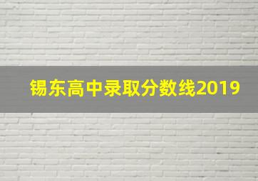 锡东高中录取分数线2019