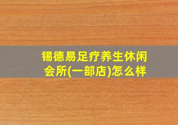 锡德易足疗养生休闲会所(一部店)怎么样