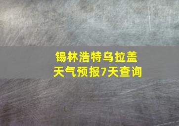 锡林浩特乌拉盖天气预报7天查询