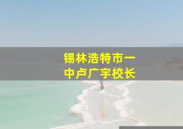 锡林浩特市一中卢广宇校长