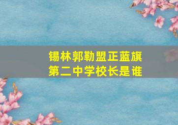 锡林郭勒盟正蓝旗第二中学校长是谁