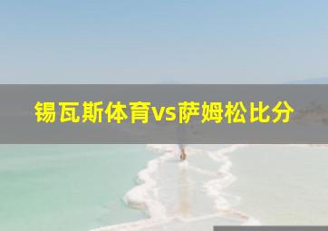 锡瓦斯体育vs萨姆松比分