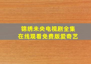 锦绣未央电视剧全集在线观看免费版爱奇艺