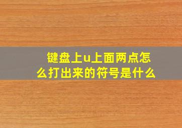 键盘上u上面两点怎么打出来的符号是什么