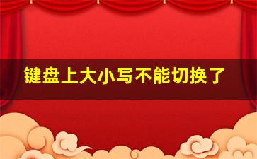 键盘上大小写不能切换了